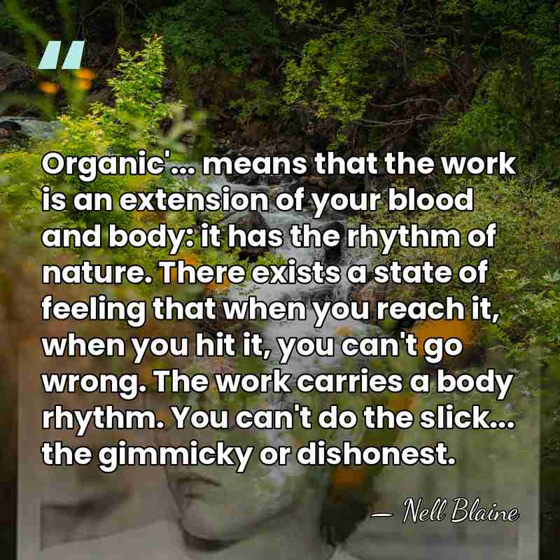 Organic'... means that the work is an extension of your blood and&hellip; - Nell Blaine