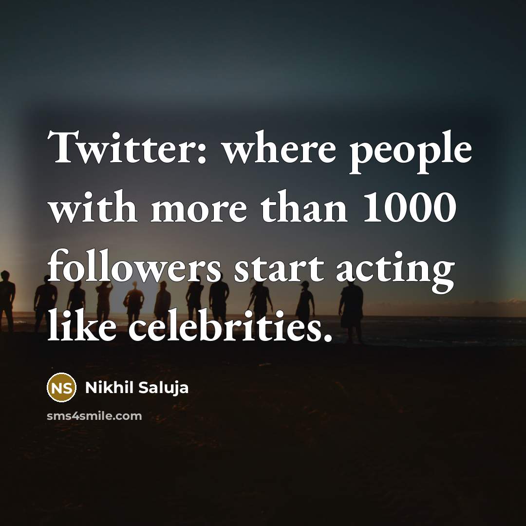 “Twitter: where people with more than 1000 followers start acting like celebrities.” quote by Nikhil Saluja