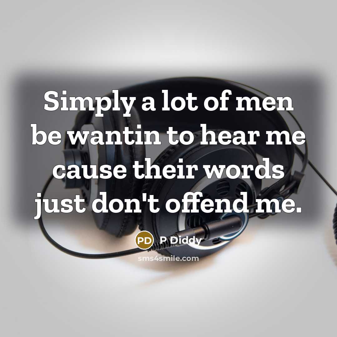 “Simply a lot of men be wantin to hear me cause their words just don't offend me.” quote by P Diddy