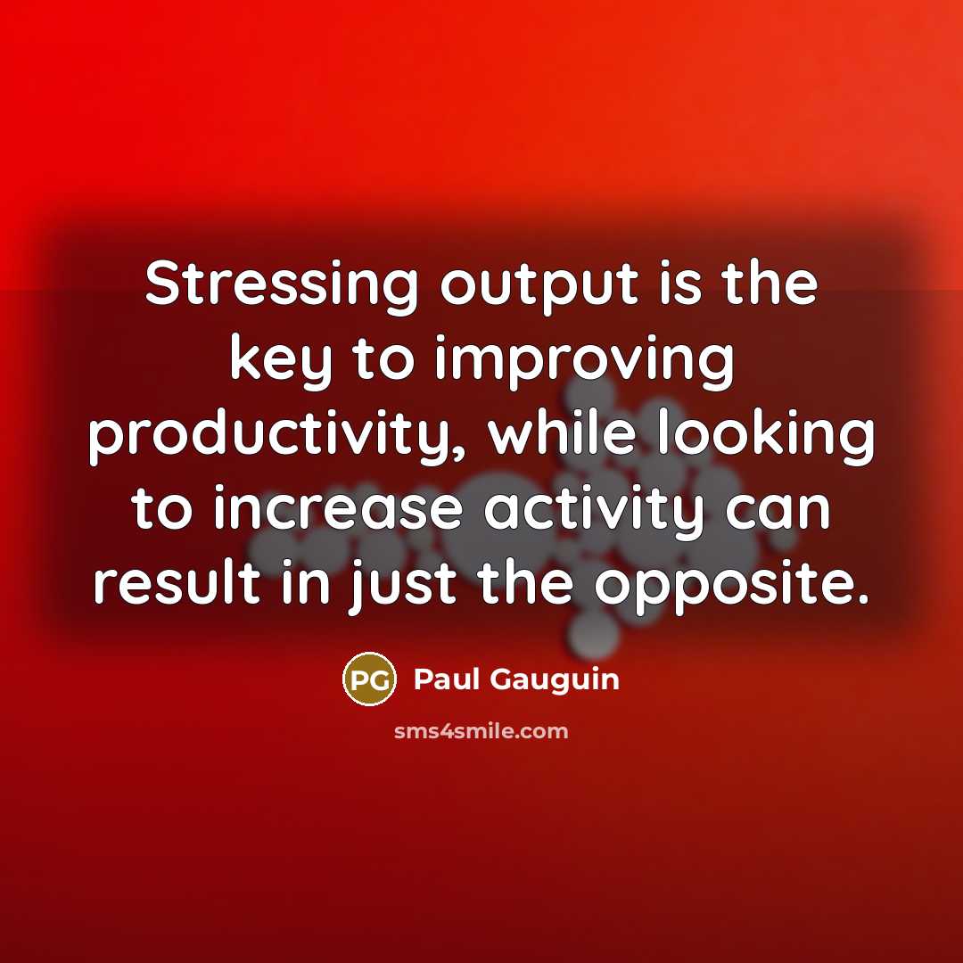 “Stressing output is the key to improving productivity, while looking…” quote by Paul Gauguin