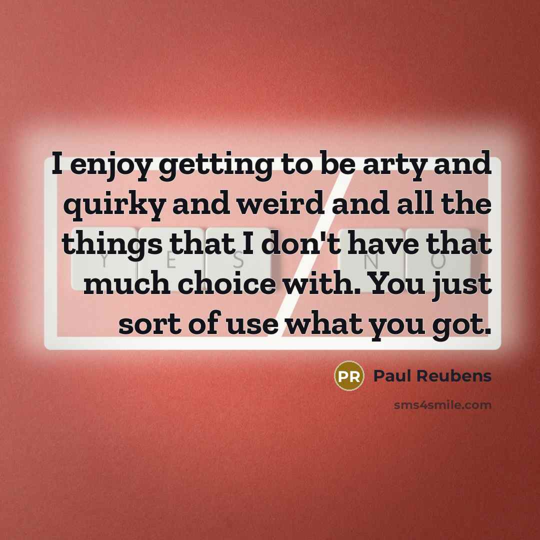 “I enjoy getting to be arty and quirky and weird…” quote by Paul Reubens