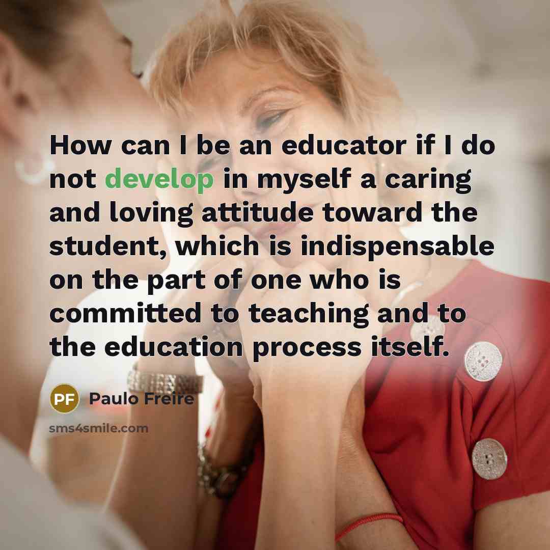“How can I be an educator if I do not…” quote by Paulo Freire