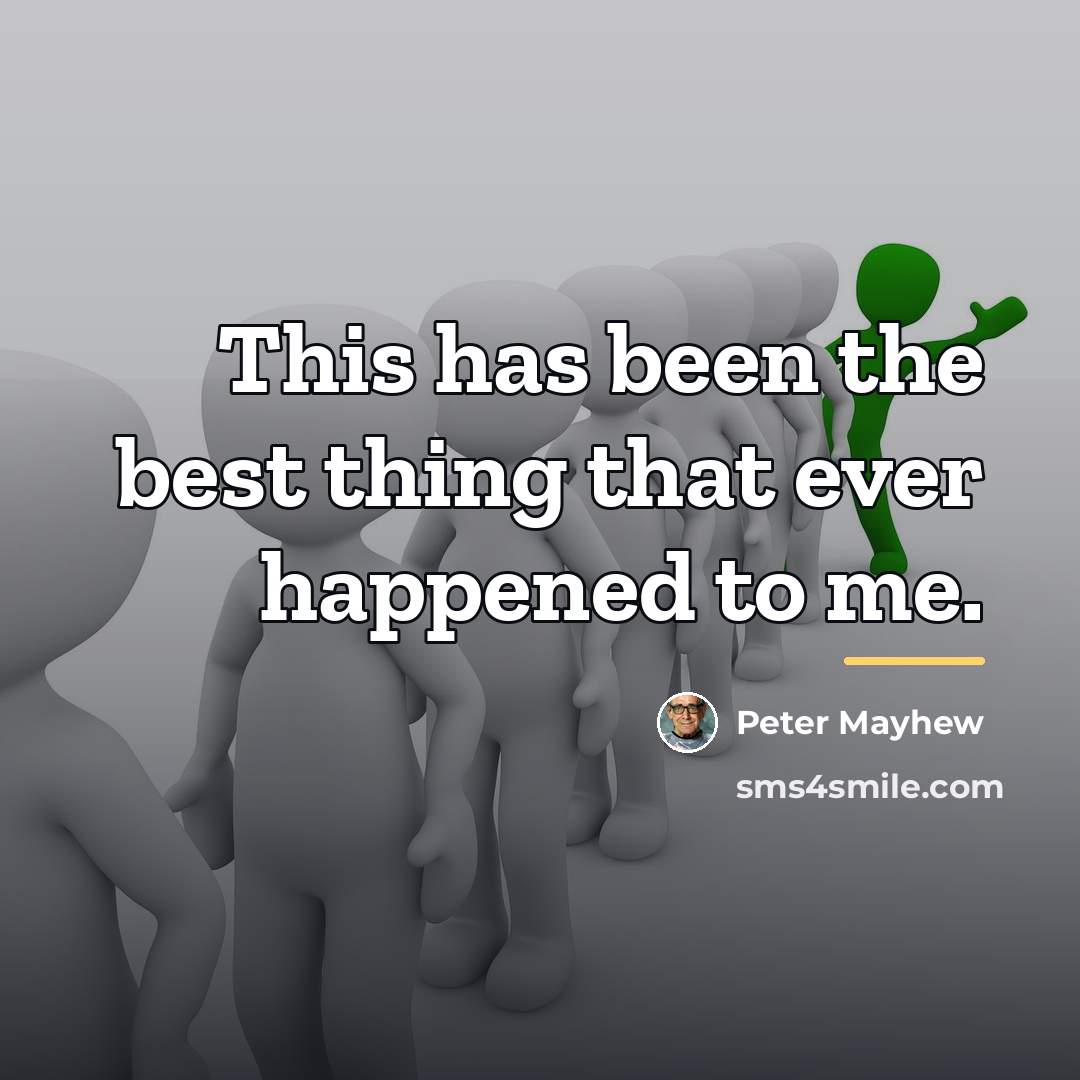 “This has been the best thing that ever happened to…” quote by Peter Mayhew