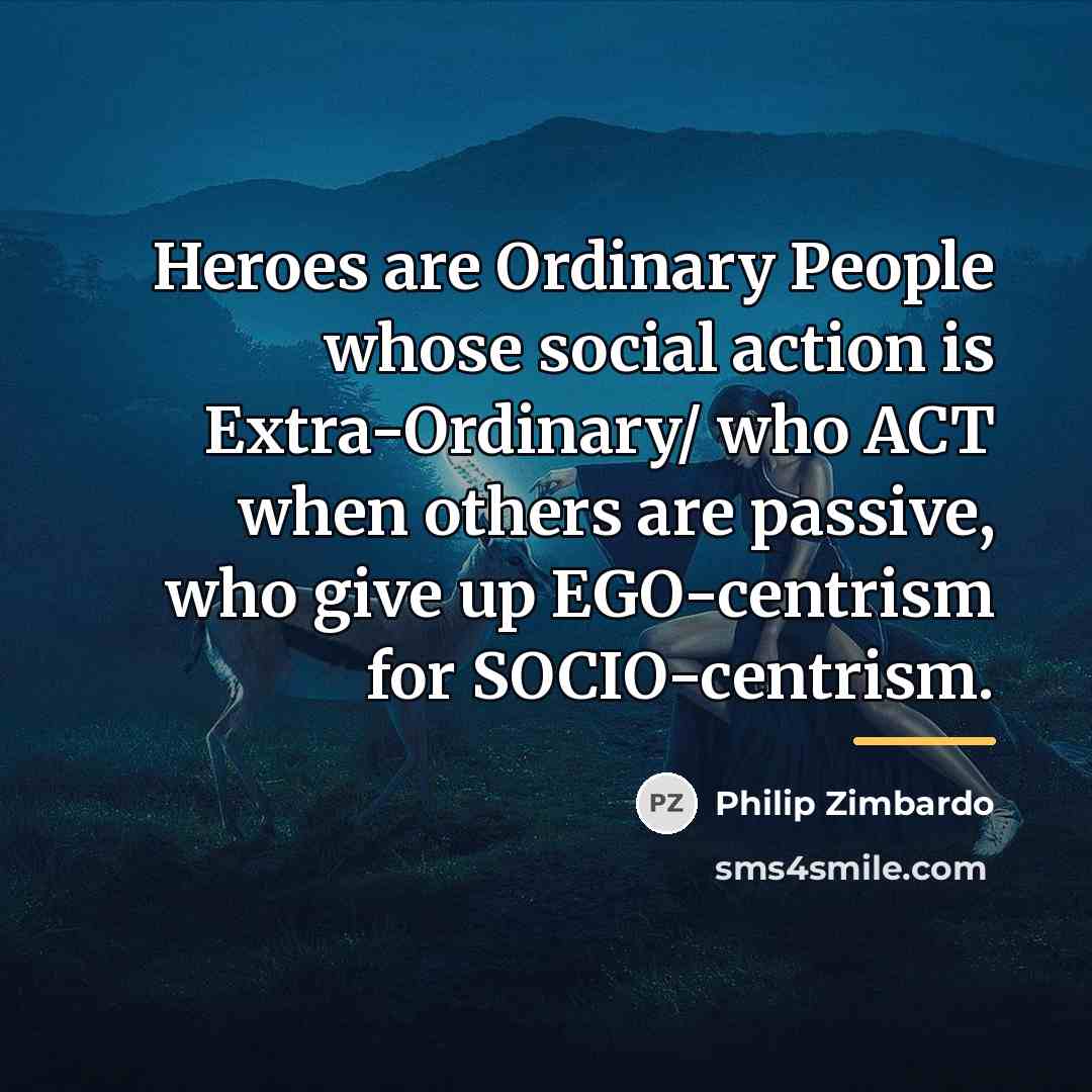 “Heroes are Ordinary People whose social action is Extra-Ordinary/ who…” quote by Philip Zimbardo