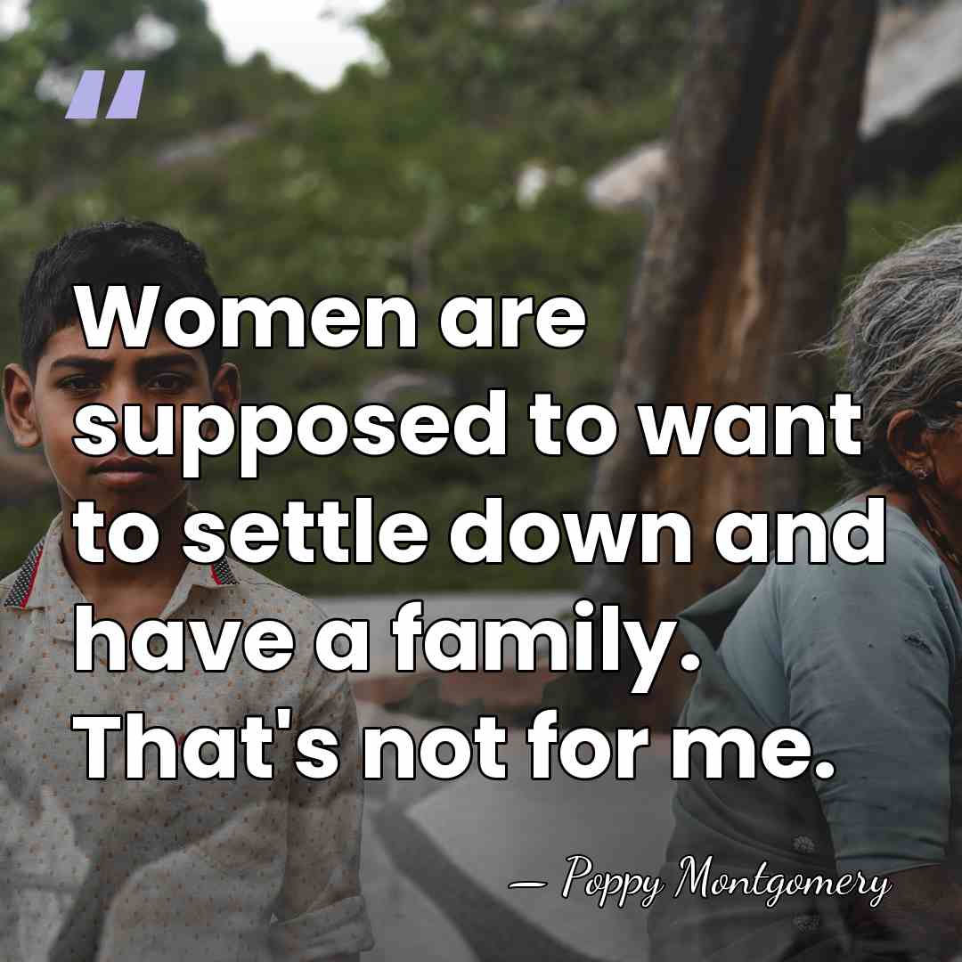 Women are supposed to want to settle down and have a family.&hellip; - Poppy Montgomery