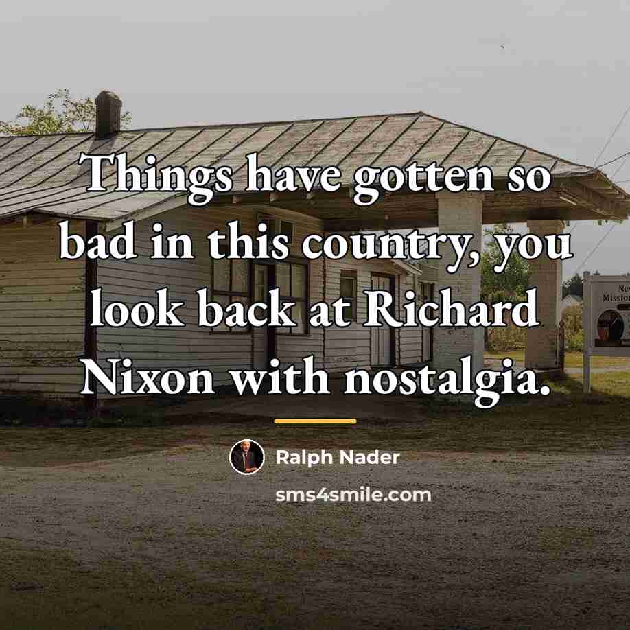 “Things have gotten so bad in this country, you look…” quote by Ralph Nader