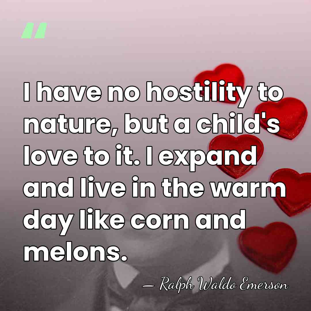 I have no hostility to nature, but a child's love to it.&hellip; - Ralph Waldo Emerson