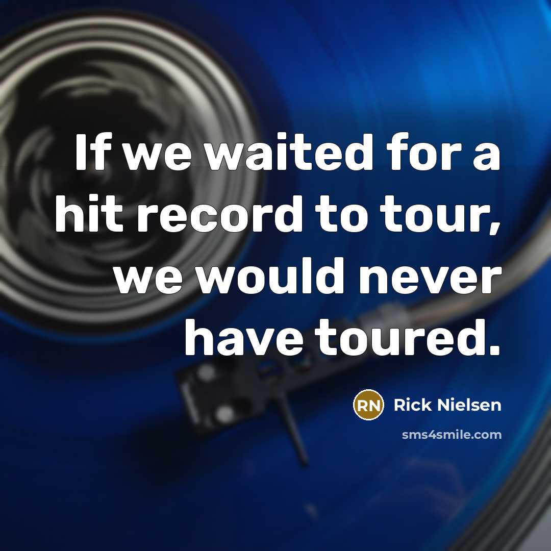 “If we waited for a hit record to tour, we…” quote by Rick Nielsen