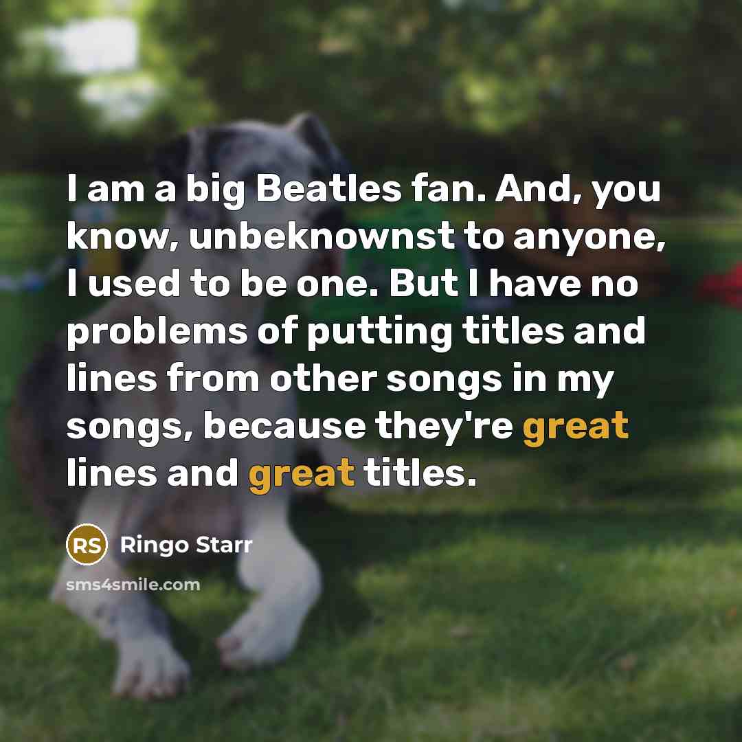 “I am a big Beatles fan. And, you know, unbeknownst…” quote by Ringo Starr