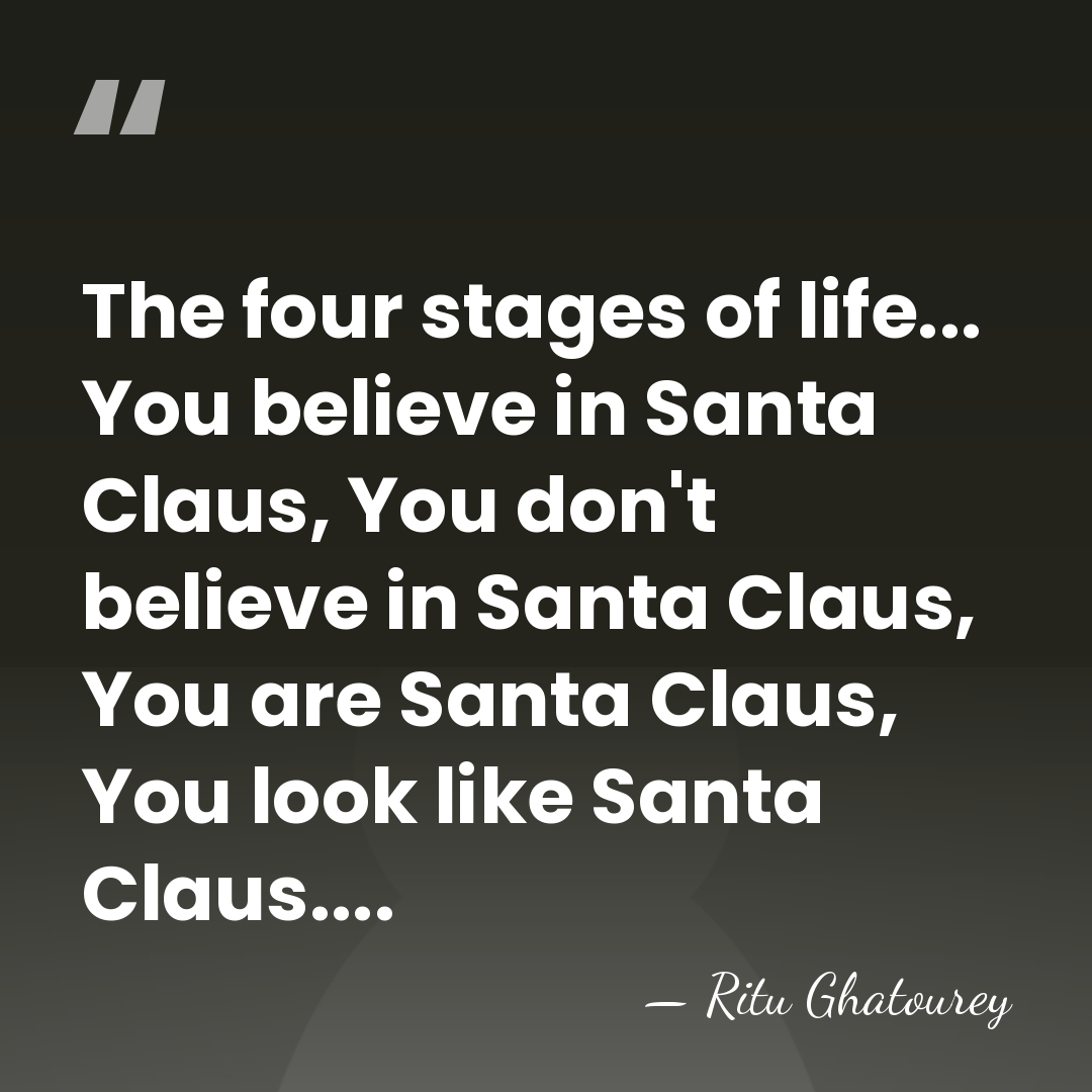 The four stages of life... You believe in Santa Claus, You don't&hellip; - Ritu Ghatourey