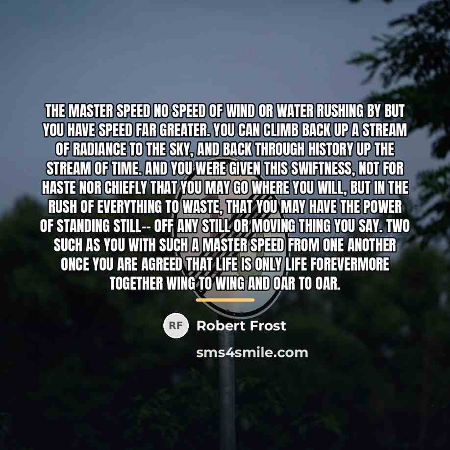 “The Master Speed No speed of wind or water rushing…” quote by Robert Frost