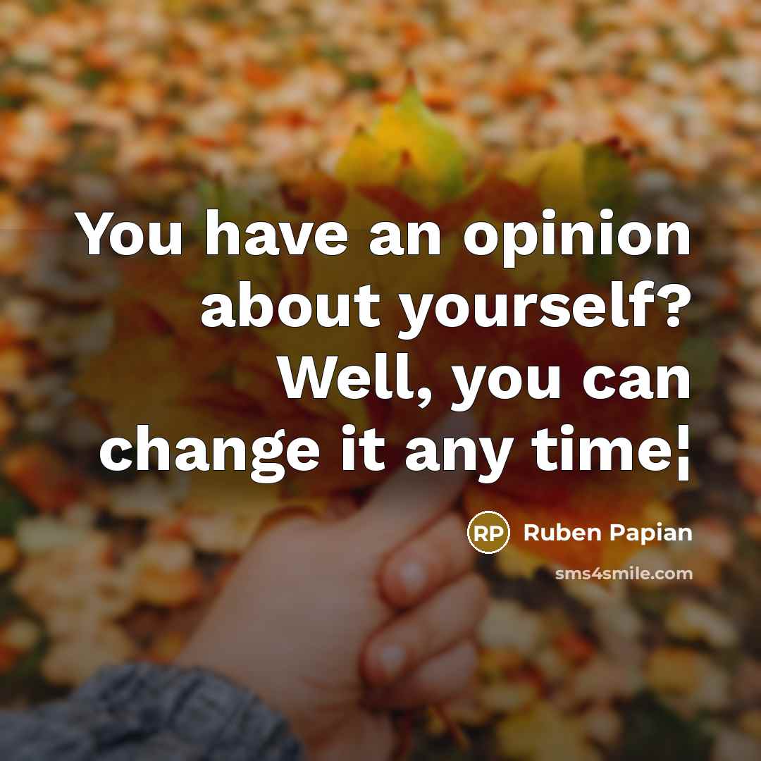 “You have an opinion about yourself? Well, you can change…” quote by Ruben Papian