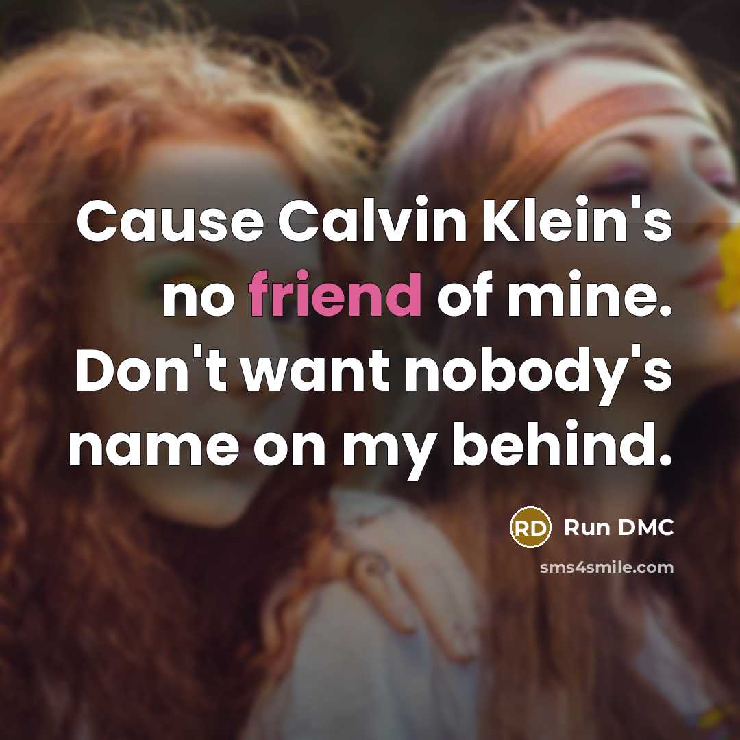 “Cause Calvin Klein's no friend of mine. Don't want nobody's name on my behind.” quote by Run DMC