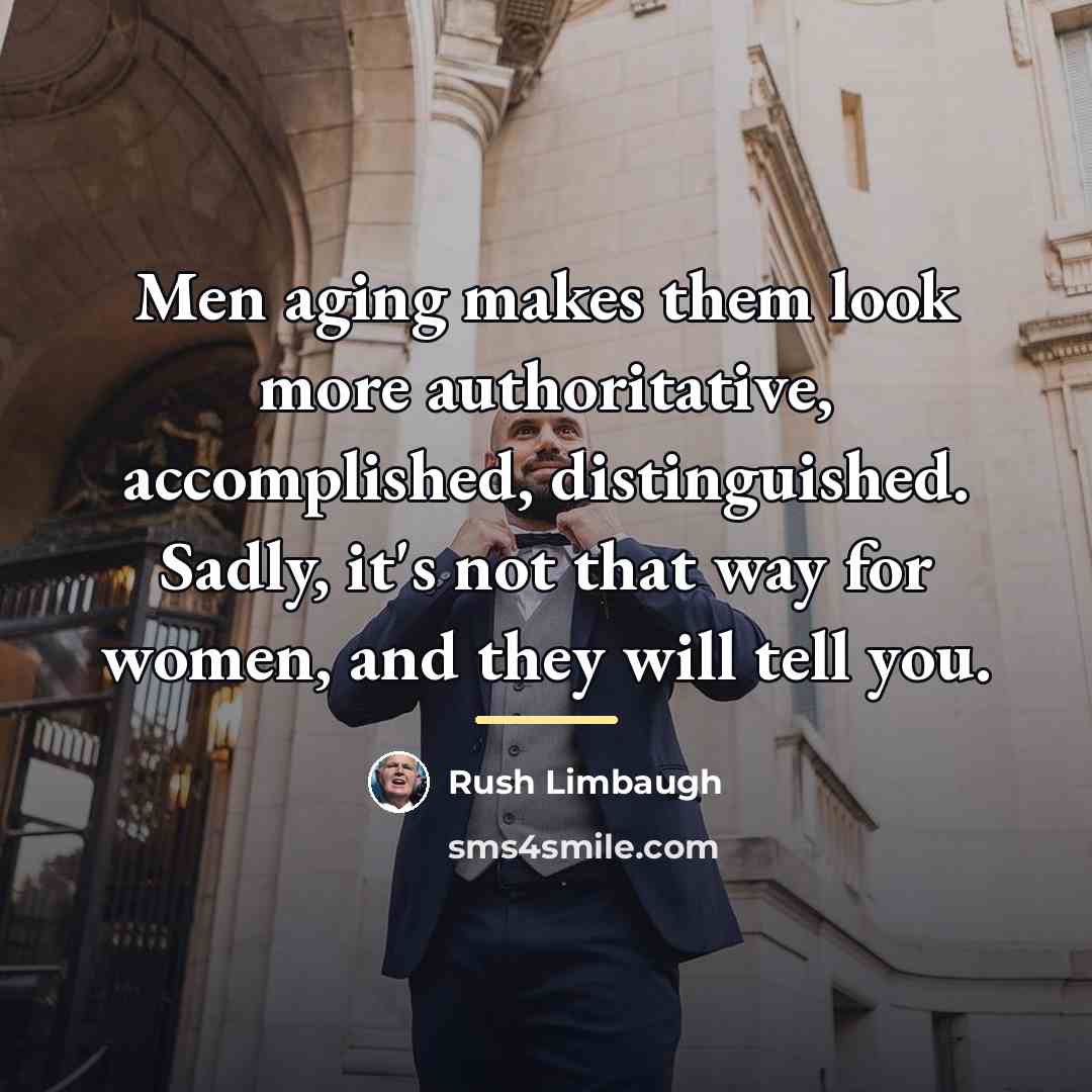“Men aging makes them look more authoritative, accomplished, distinguished. Sadly,…” quote by Rush Limbaugh