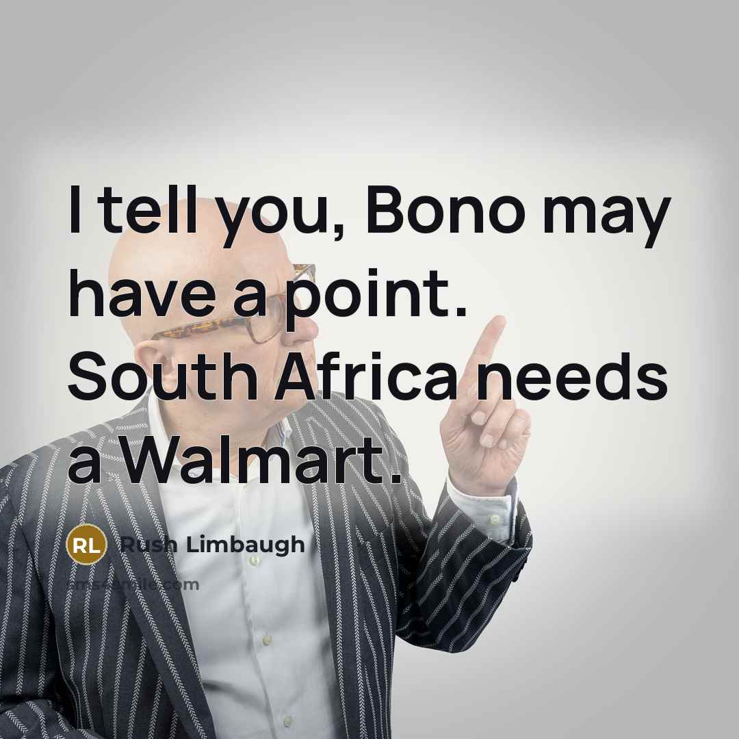 “I tell you, Bono may have a point. South Africa…” quote by Rush Limbaugh
