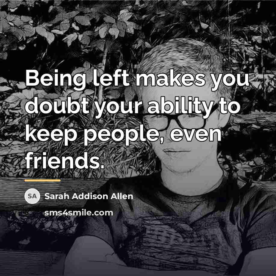 “Being left makes you doubt your ability to keep people,…” quote by Sarah Addison Allen