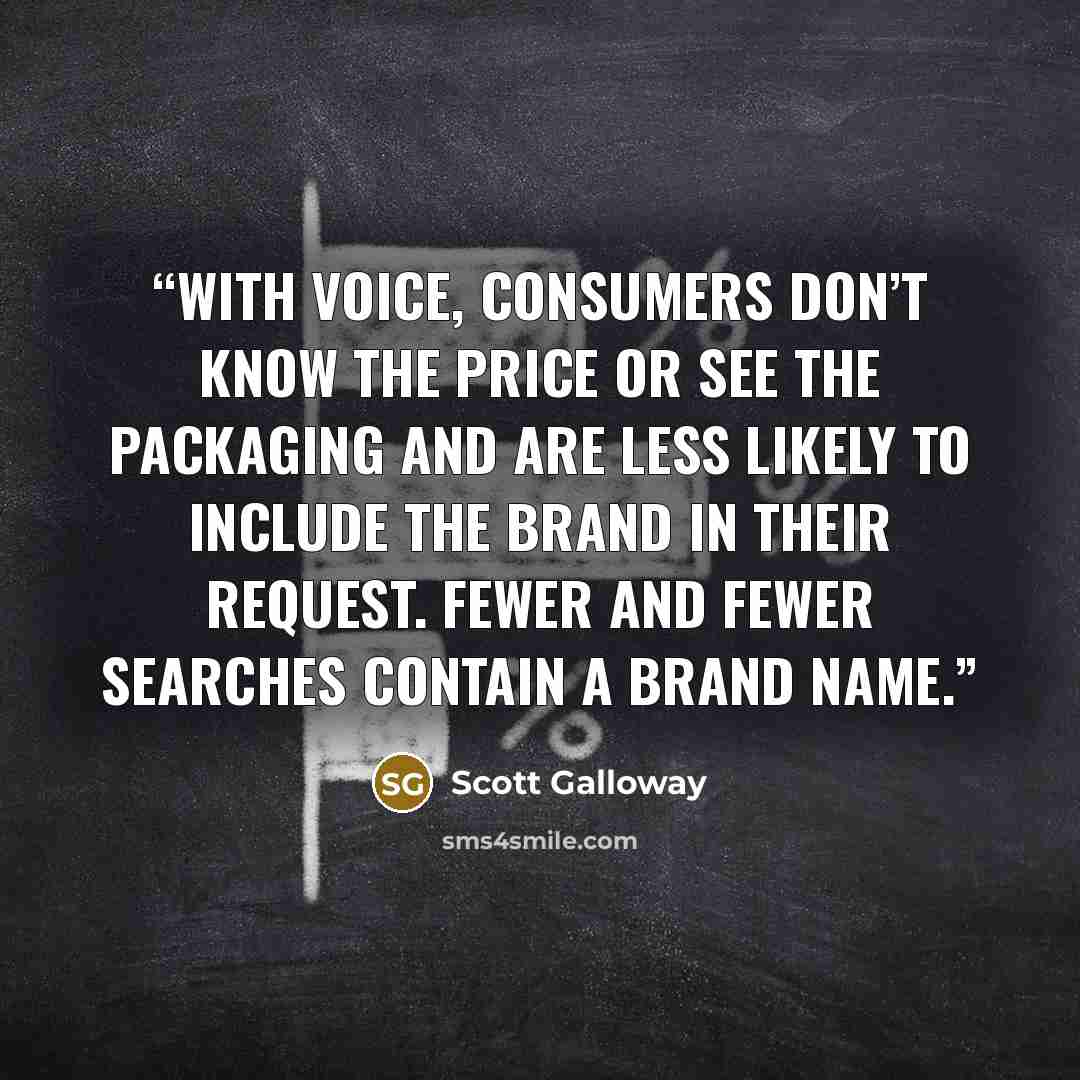 “With voice, consumers don’t know the price or see the packaging and are less likely to include the brand in their request. Fewer and fewer searches contain a brand name.” quote by Scott Galloway