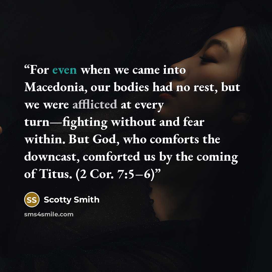“For even when we came into Macedonia, our bodies had no rest, but we were afflicted at every turn—fighting without and fear within. But God, who comforts the downcast, comforted us by the coming of Titus. (2 Cor. 7:5–6)” quote by Scotty Smith