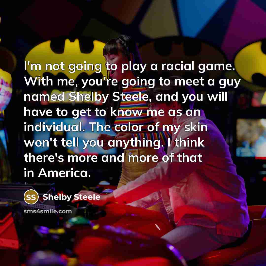 “I'm not going to play a racial game. With me,…” quote by Shelby Steele