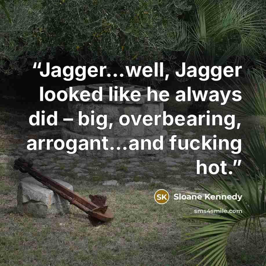 “Jagger…well, Jagger looked like he always did – big, overbearing, arrogant…and fucking hot.” quote by Sloane Kennedy