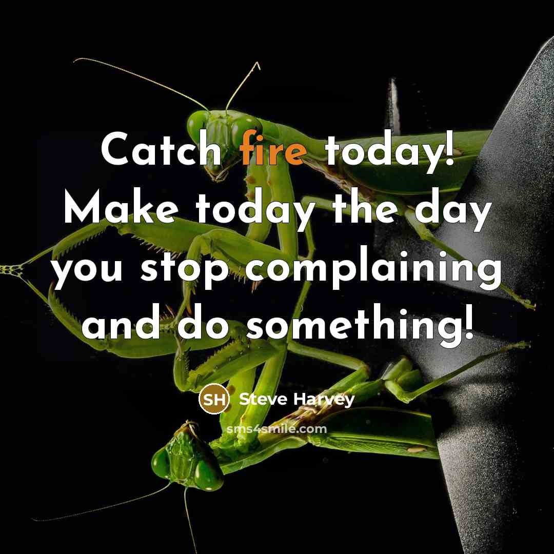 “Catch fire today! Make today the day you stop complaining…” quote by Steve Harvey