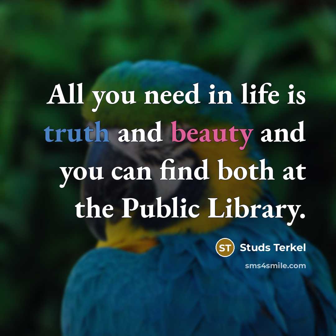 “All you need in life is truth and beauty and…” quote by Studs Terkel