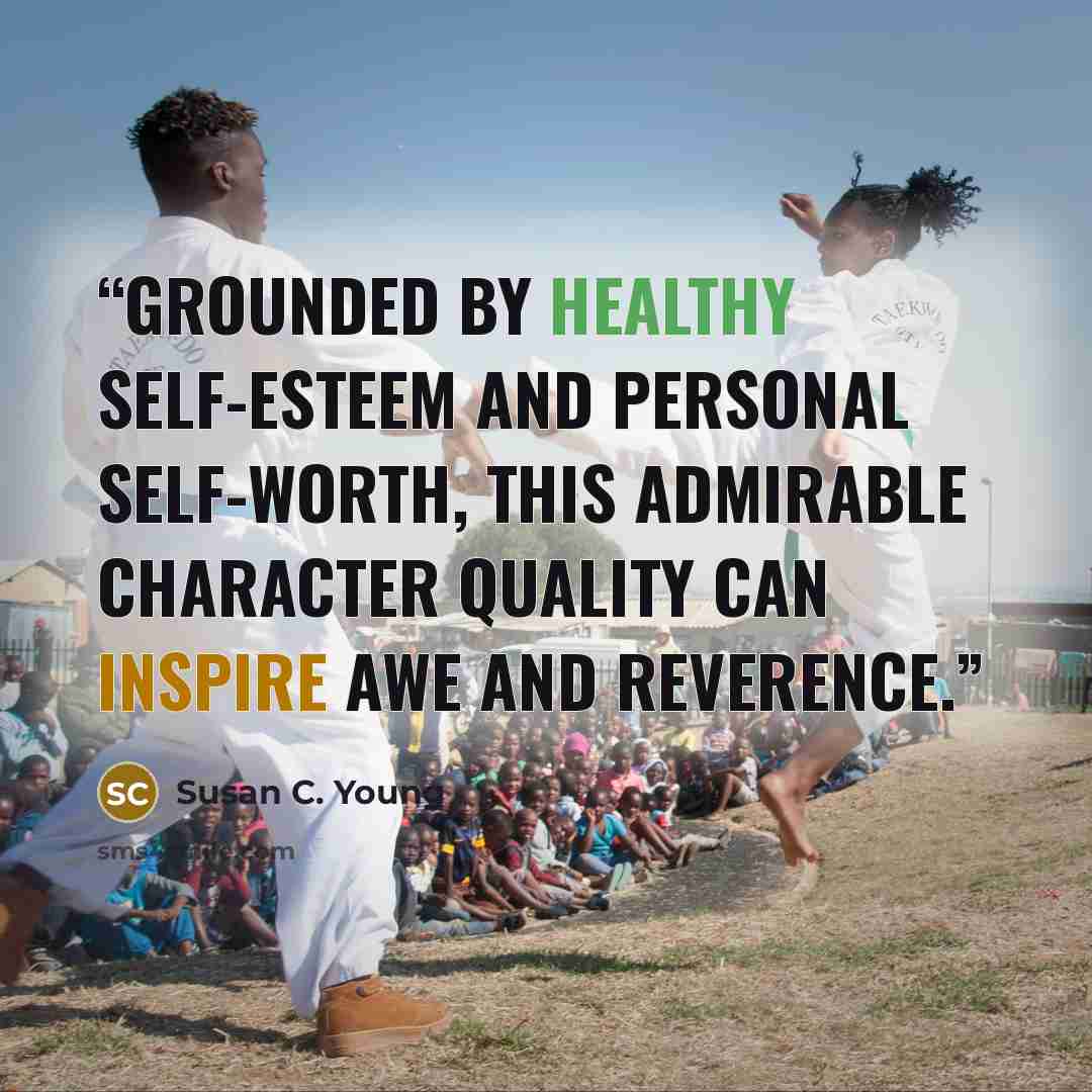 “Grounded by healthy self-esteem and personal self-worth, this admirable character quality can inspire awe and reverence.” quote by Susan C. Young