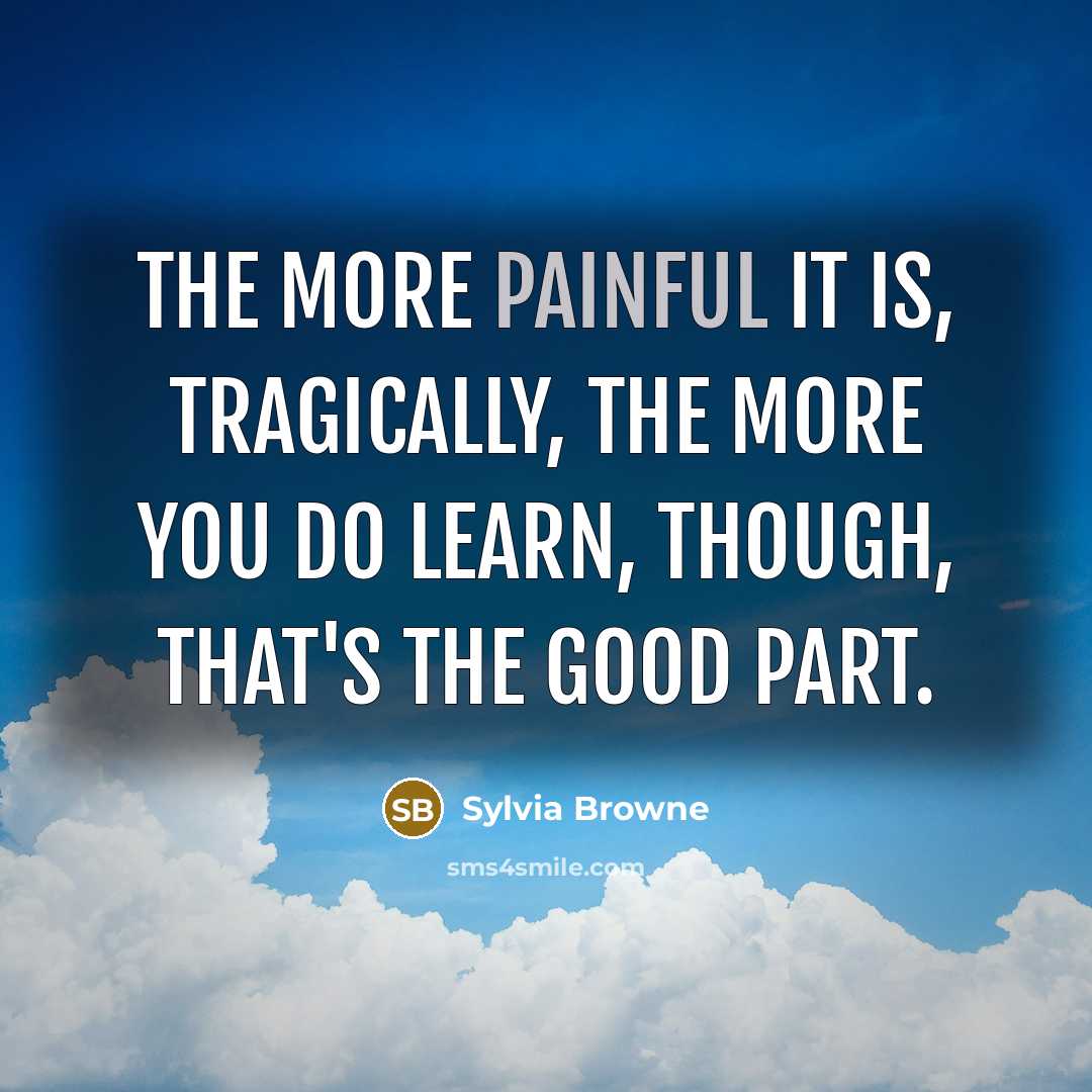 “The more painful it is, tragically, the more you do…” quote by Sylvia Browne
