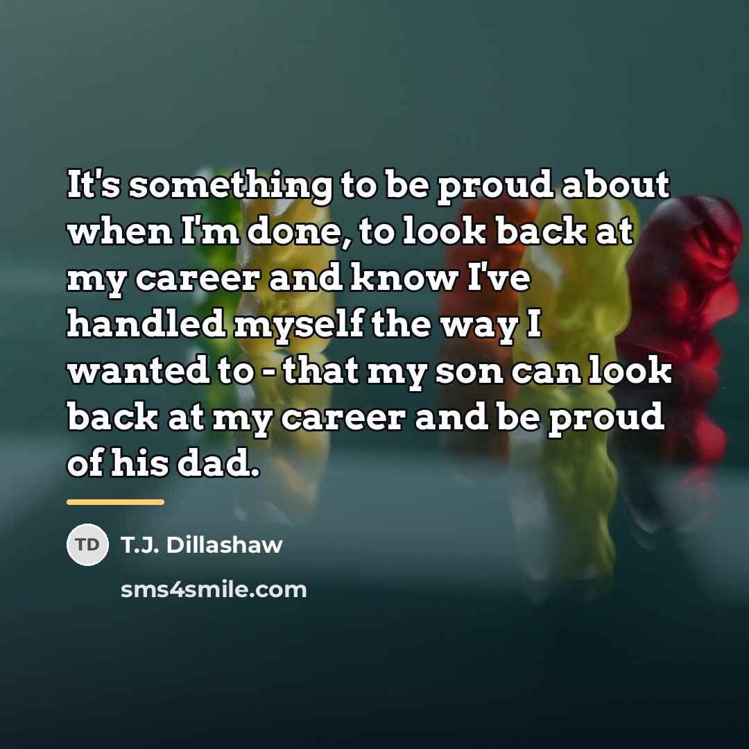 “It's something to be proud about when I'm done, to…” quote by T.J. Dillashaw