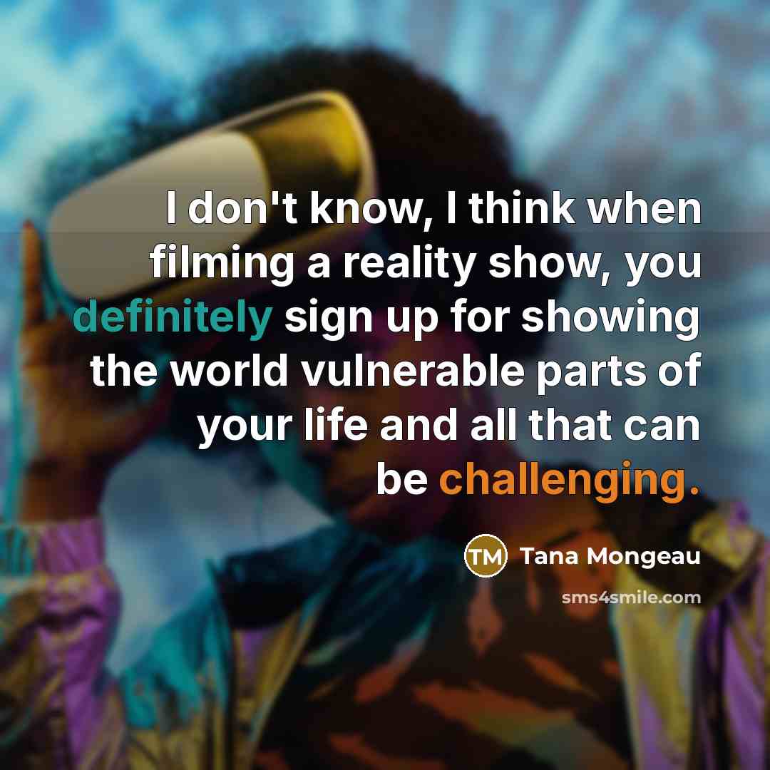 “I don't know, I think when filming a reality show, you definitely sign up for showing the world vulnerable parts of your life and all that can be challenging.” quote by Tana Mongeau