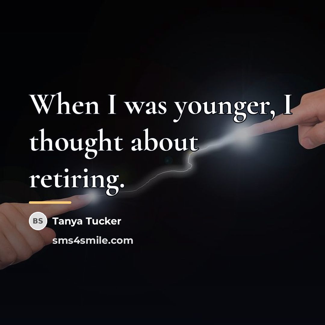 “When I was younger, I thought about retiring.…” quote by Tanya Tucker