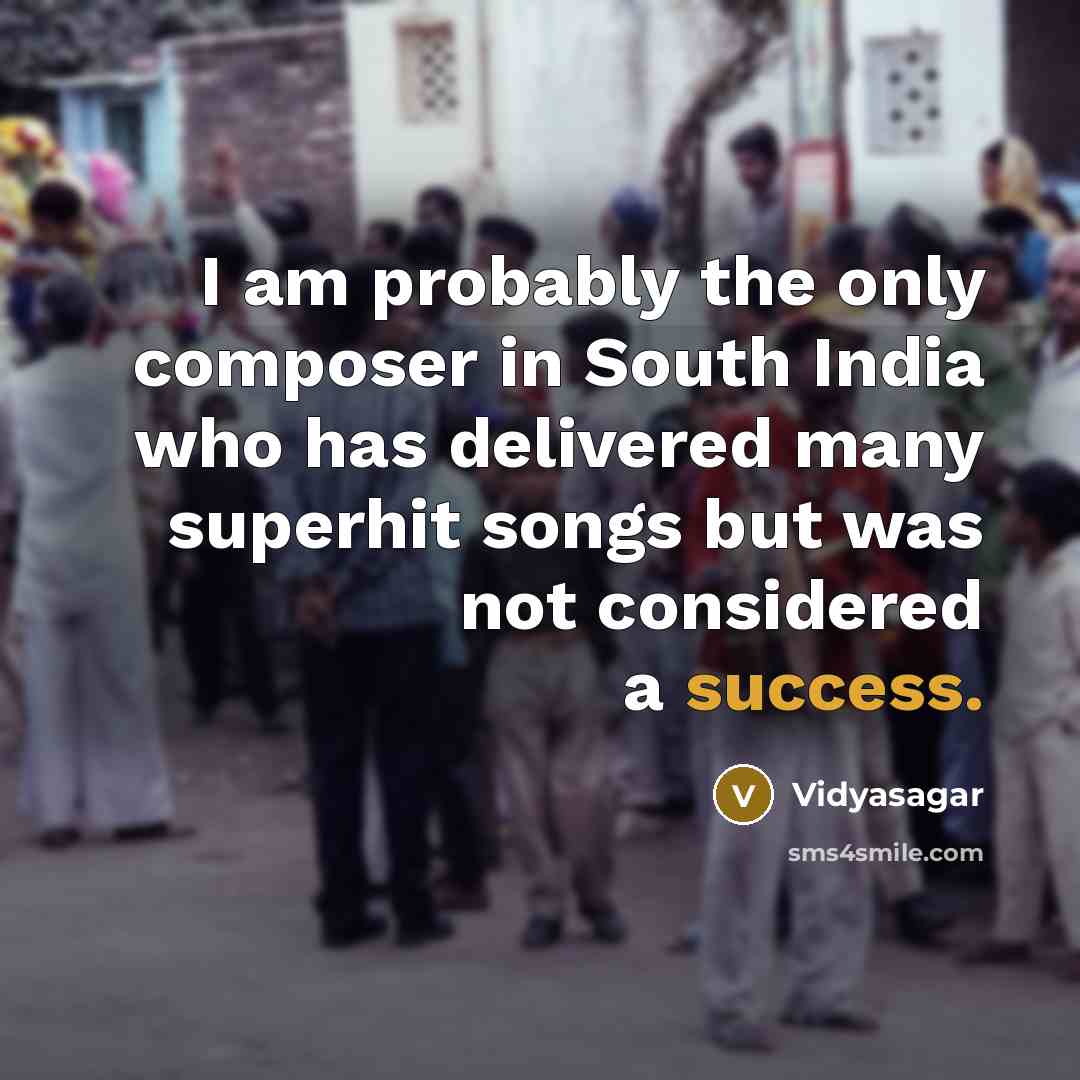 “I am probably the only composer in South India who…” quote by Vidyasagar