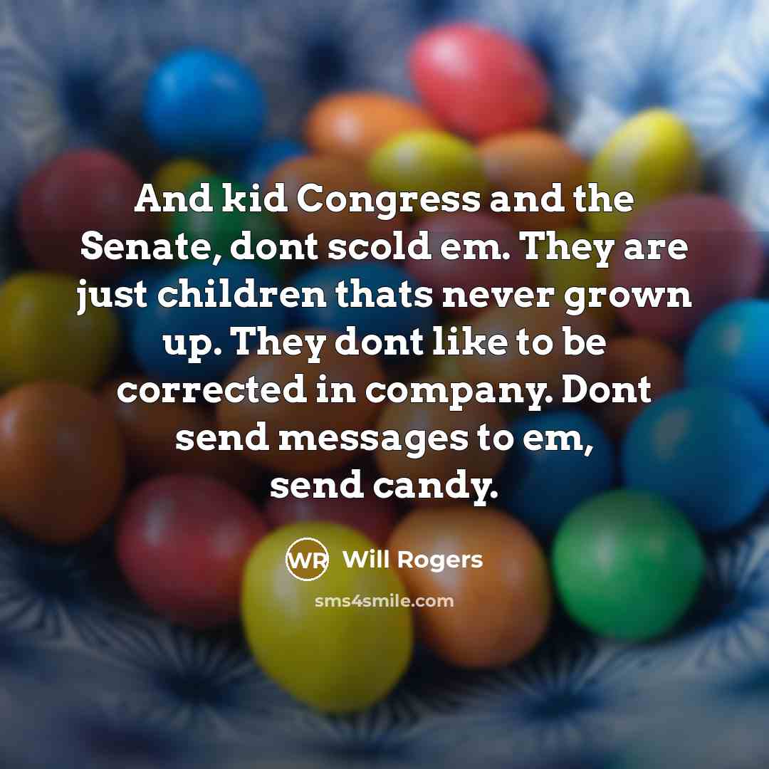 “And kid Congress and the Senate, dont scold em. They…” quote by Will Rogers