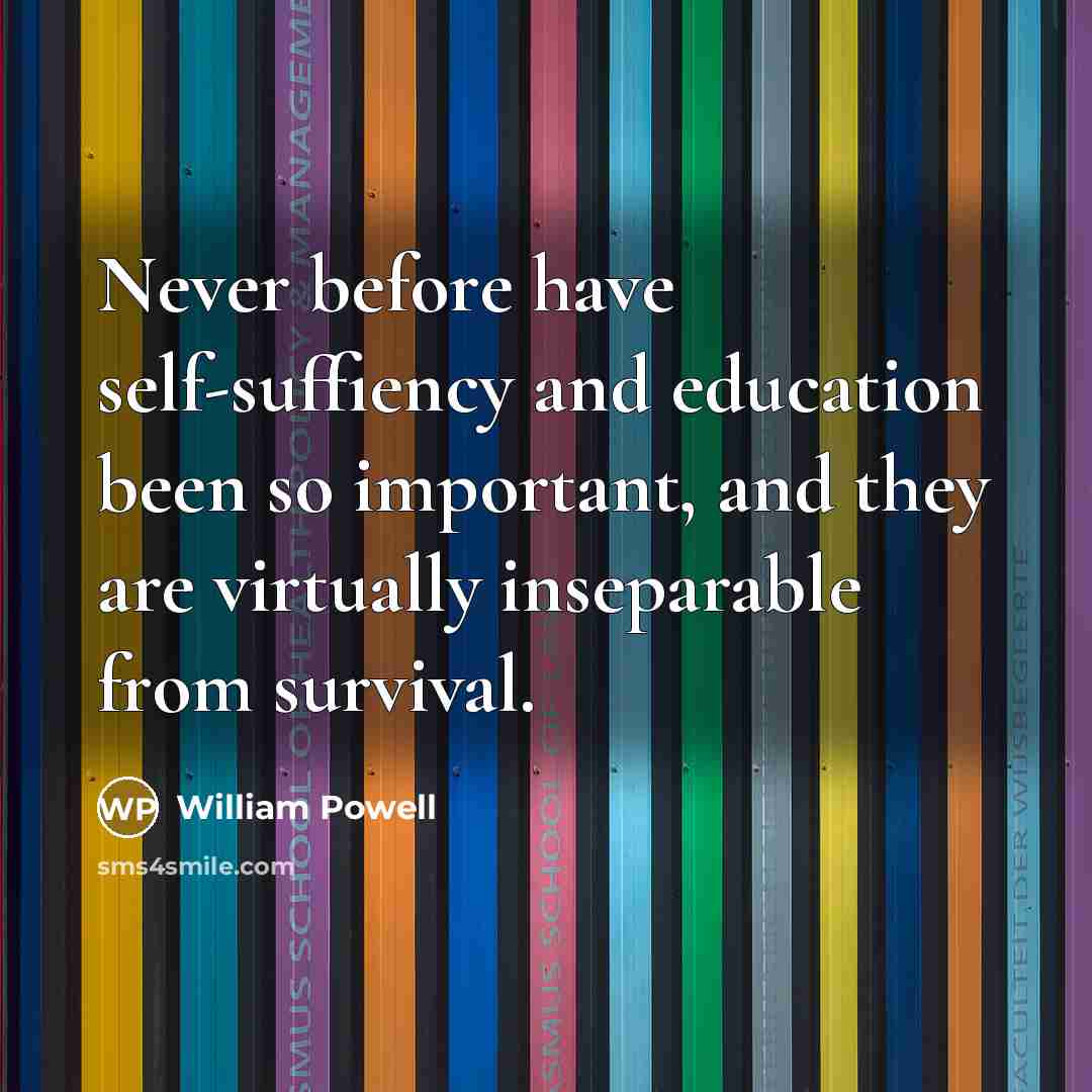 “Never before have self-suffiency and education been so important, and…” quote by William Powell