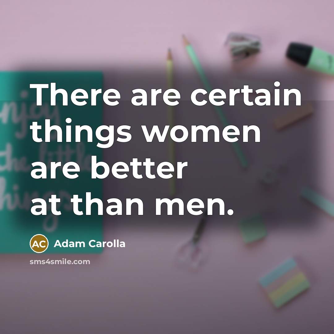 “There are certain things women are better at than men.…” quote by Adam Carolla