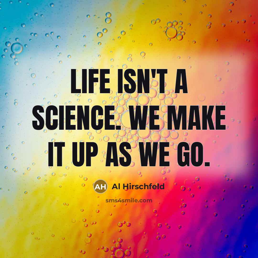 “Life isn't a science. We make it up as we…” quote by Al Hirschfeld