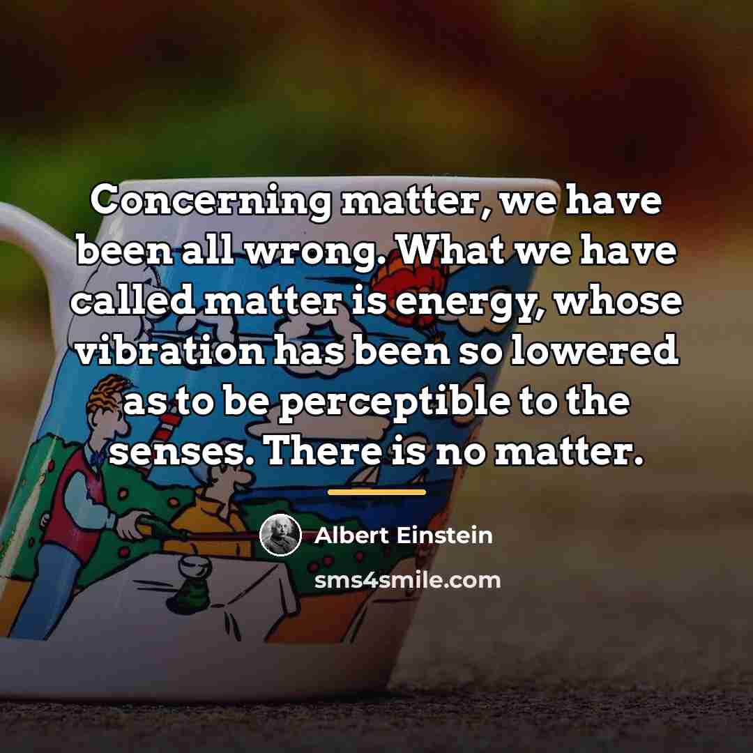 “Concerning matter, we have been all wrong. What we have…” quote by Albert Einstein