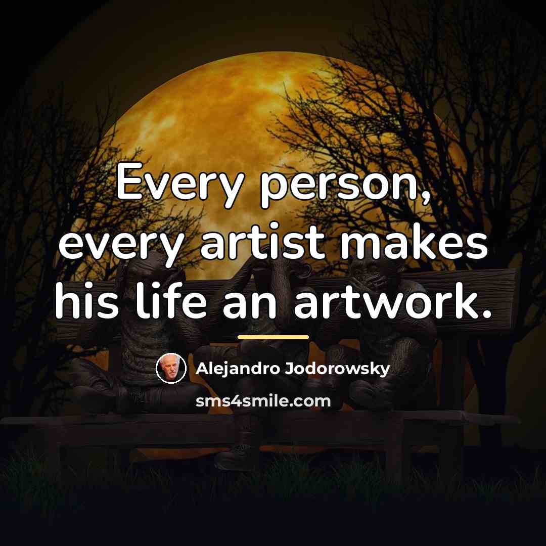 “Every person, every artist makes his life an artwork.…” quote by Alejandro Jodorowsky