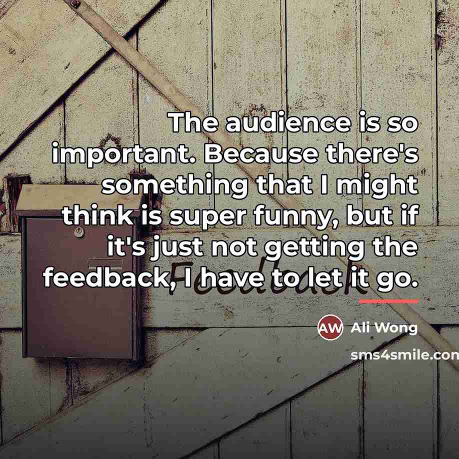 “The audience is so important. Because there's something that I…” quote by Ali Wong