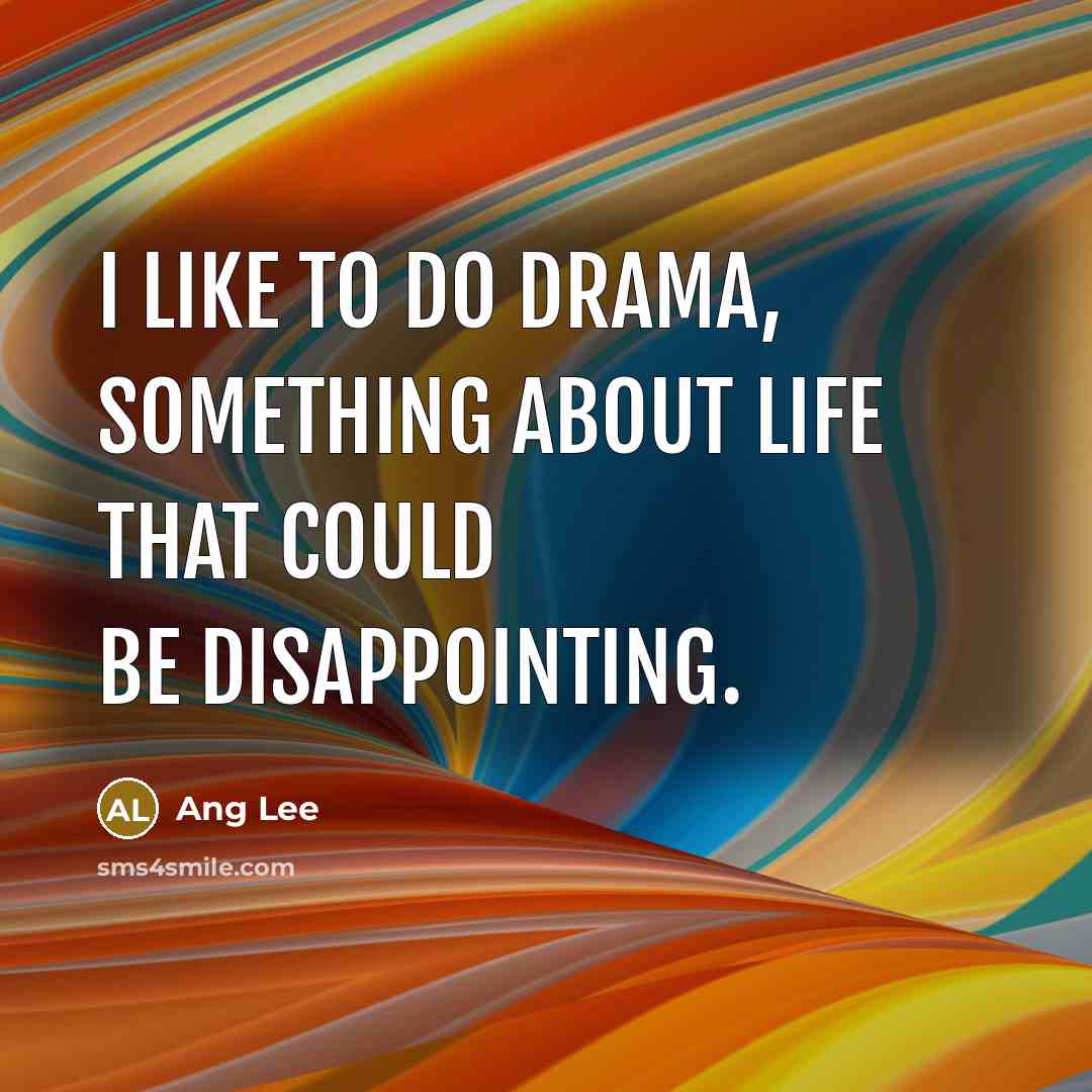 “I like to do drama, something about life that could…” quote by Ang Lee