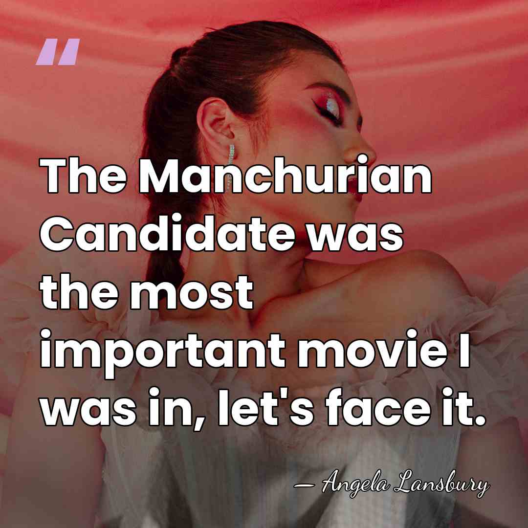 The Manchurian Candidate was the most important movie I was in, let's&hellip; - Angela Lansbury