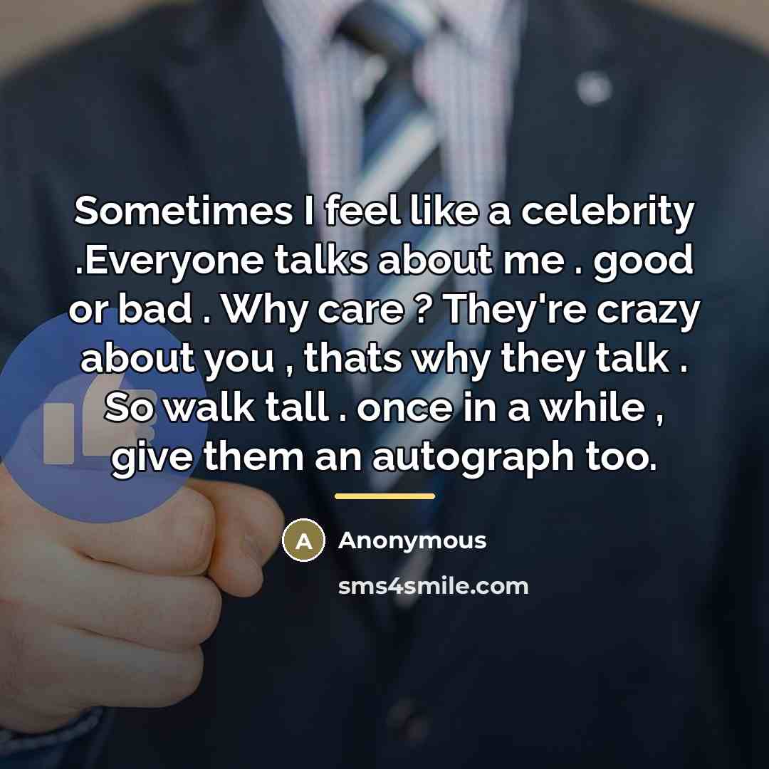 “Sometimes I feel like a celebrity .Everyone talks about me…” quote by Anonymous