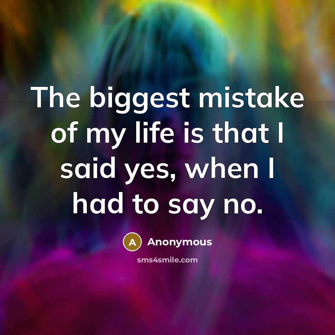 “The biggest mistake of my life is that I said…” quote by Anonymous