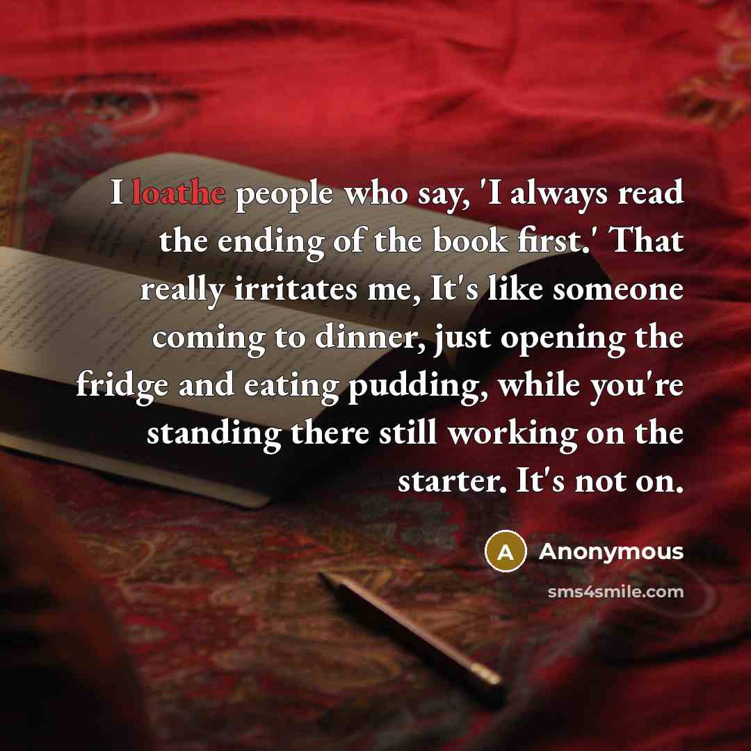 “I loathe people who say, 'I always read the ending…” quote by Anonymous