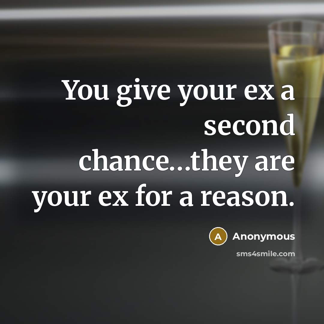 “You give your ex a second chance…they are your ex for a reason.” quote by Anonymous