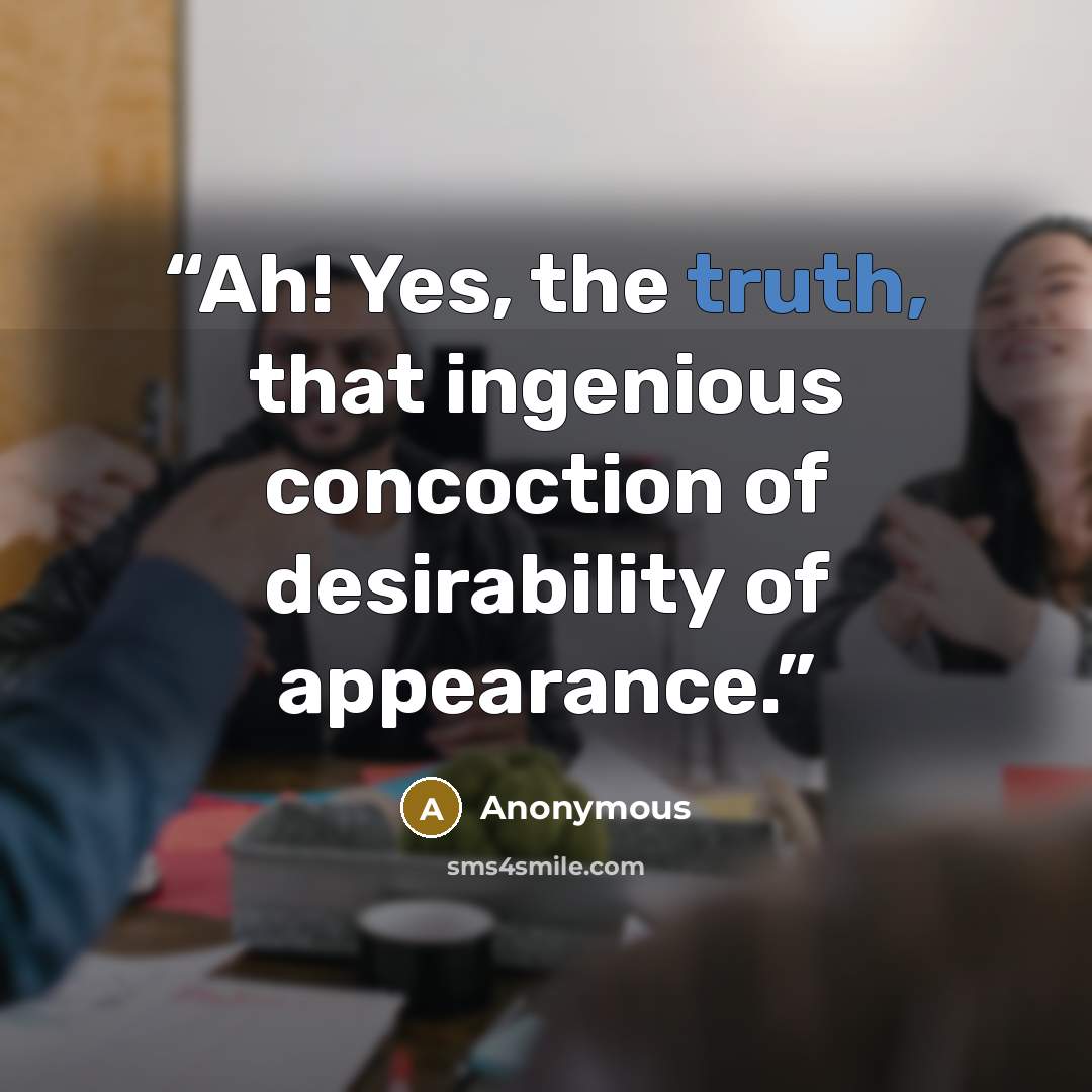“Ah! Yes, the truth, that ingenious concoction of desirability of appearance.” quote by Anonymous