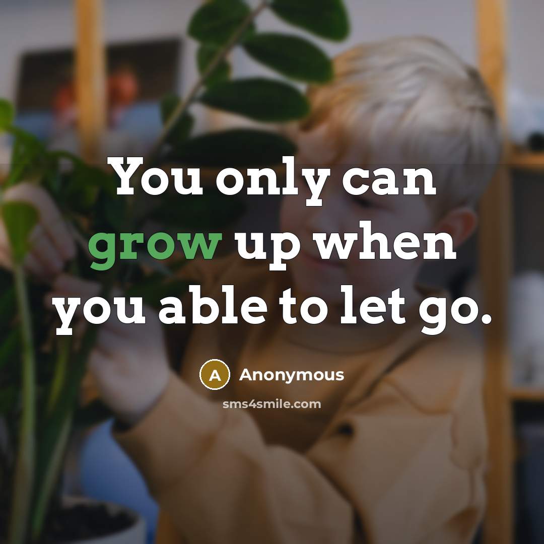 “You only can grow up when you able to let…” quote by Anonymous