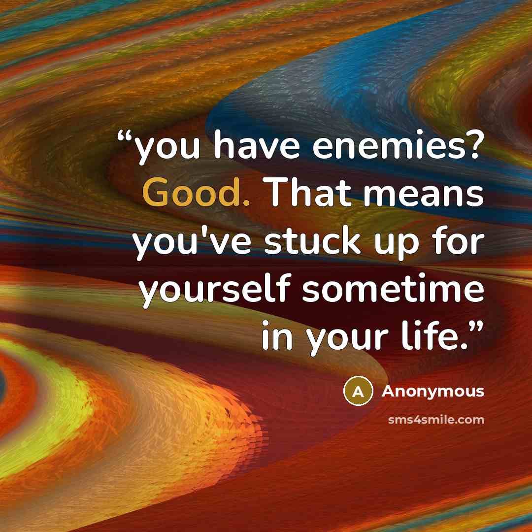 “you have enemies? Good. That means you've stuck up for yourself sometime in your life.” quote by Anonymous
