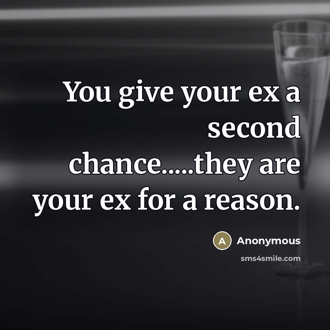“You give your ex a second chance.....they are your ex…” quote by Anonymous
