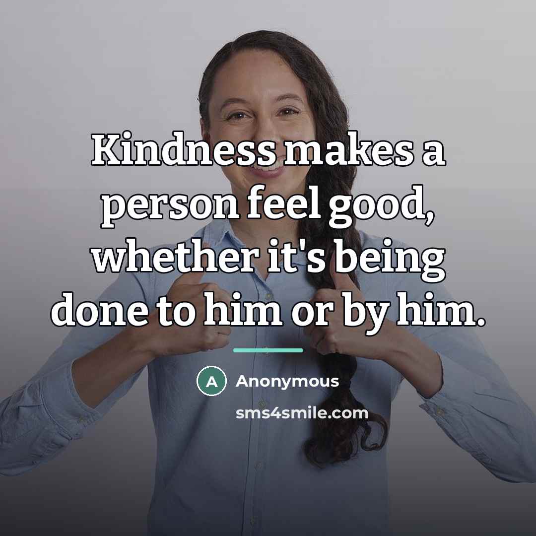 “Kindness makes a person feel good, whether it's being done…” quote by Anonymous